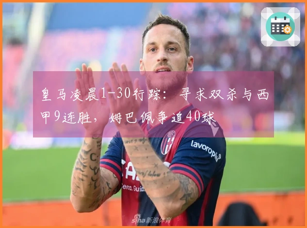 皇马凌晨1-30行踪：寻求双杀与西甲9连胜，姆巴佩争追40球