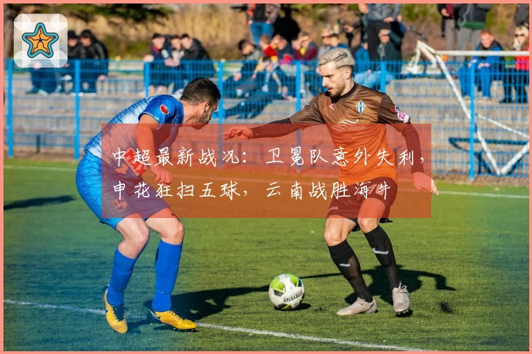 中超最新战况：卫冕队意外失利，申花狂扫五球，云南战胜海牛