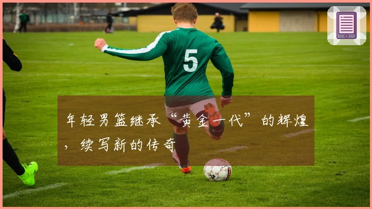 年轻男篮继承“黄金一代”的辉煌，续写新的传奇