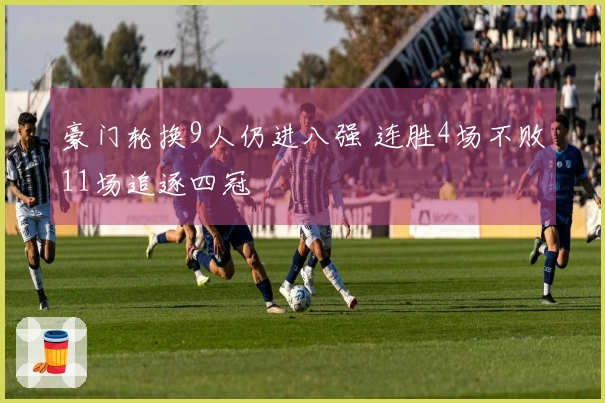 豪门轮换9人仍进八强 连胜4场不败11场追逐四冠
