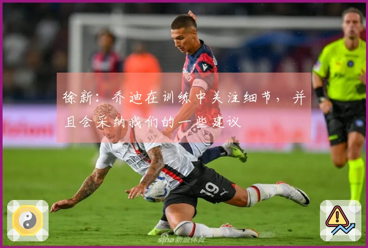 徐新：乔迪在训练中关注细节，并且会采纳我们的一些建议