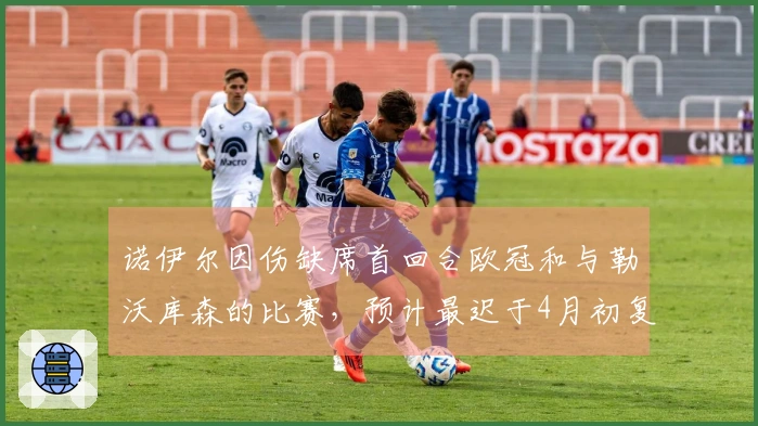 诺伊尔因伤缺席首回合欧冠和与勒沃库森的比赛，预计最迟于4月初复归