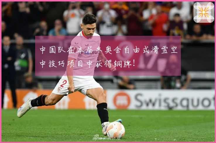 中国队在本届冬奥会自由式滑雪空中技巧项目中获得铜牌！