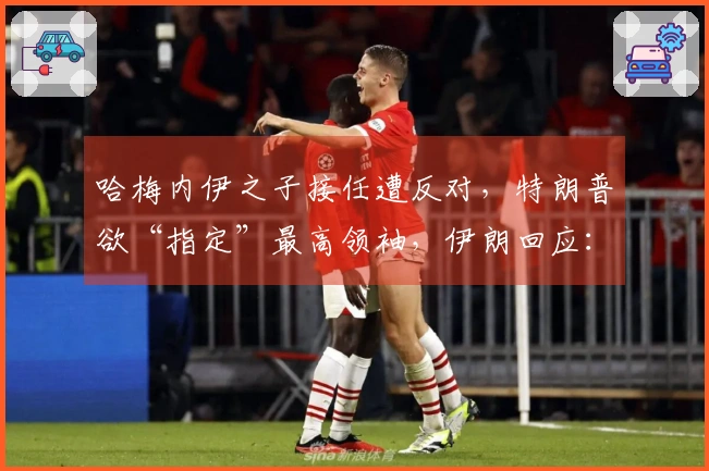 哈梅内伊之子接任遭反对，特朗普欲“指定”最高领袖，伊朗回应：无权插手