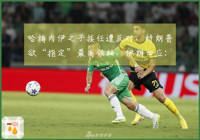 哈梅内伊之子接任遭反对，特朗普欲“指定”最高领袖，伊朗回应：无权插手