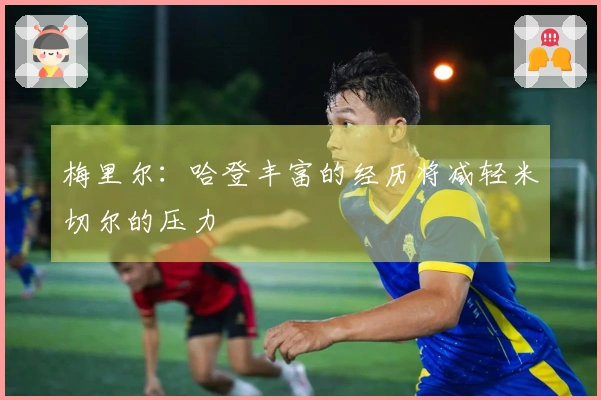 梅里尔：哈登丰富的经历将减轻米切尔的压力