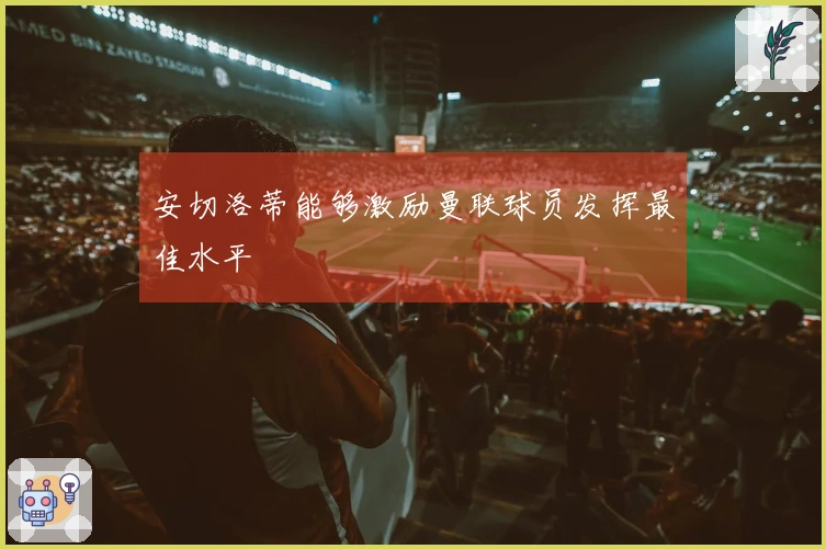 安切洛蒂能够激励曼联球员发挥最佳水平