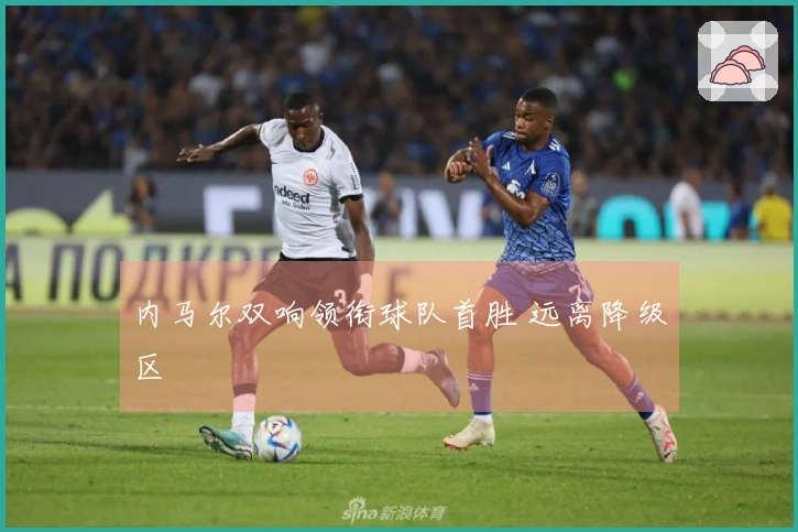 内马尔双响领衔球队首胜 远离降级区