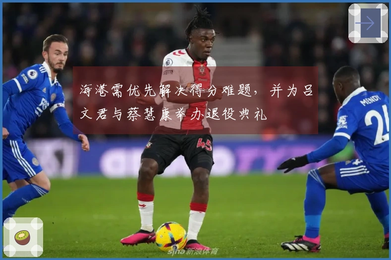 海港需优先解决得分难题，并为吕文君与蔡慧康举办退役典礼