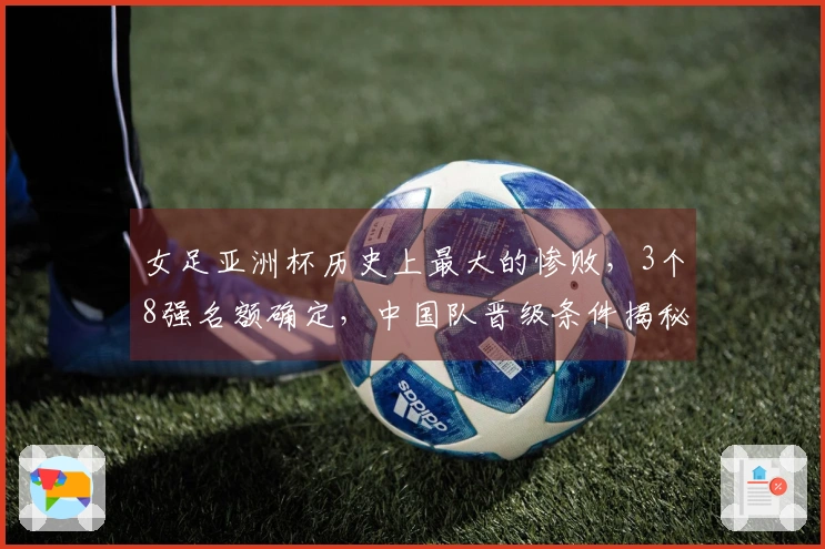 女足亚洲杯历史上最大的惨败，3个8强名额确定，中国队晋级条件揭秘