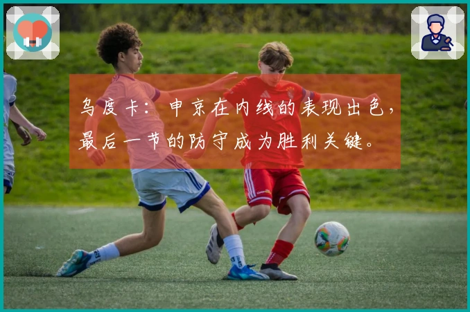 乌度卡：申京在内线的表现出色，最后一节的防守成为胜利关键。