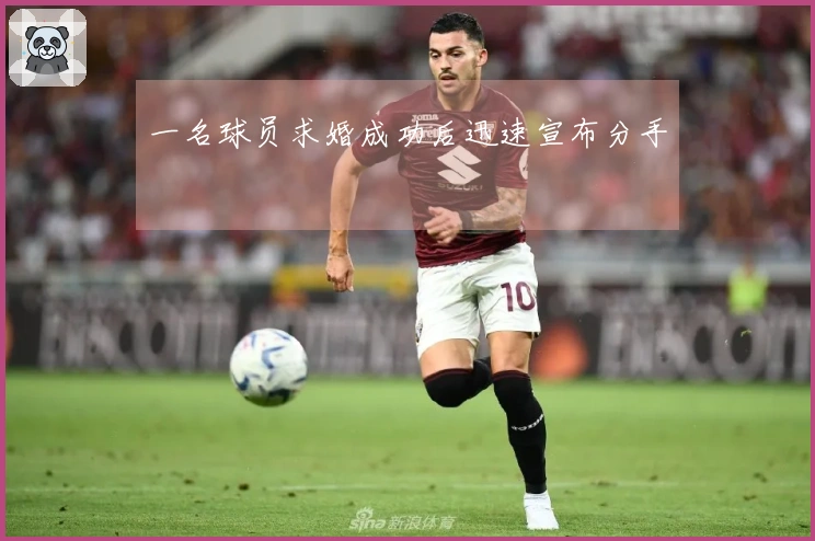 一名球员求婚成功后迅速宣布分手
