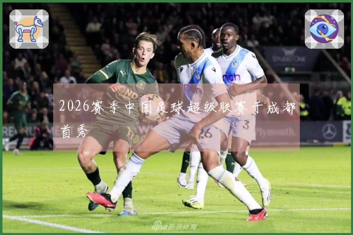 2026赛季中国足球超级联赛于成都首秀