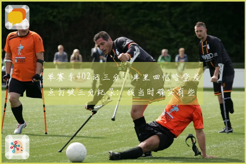 单赛季402记三分！库里回忆哈登差点打破三分纪录：我当时确实有些紧张