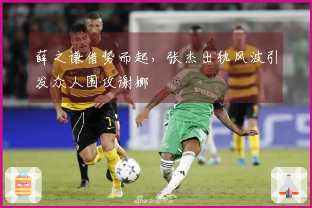 薛之谦借势而起，张杰出轨风波引发众人围攻谢娜