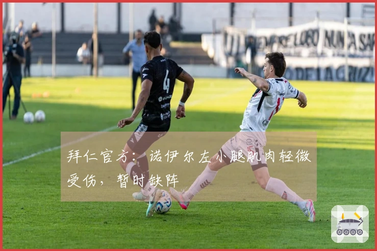 拜仁官方：诺伊尔左小腿肌肉轻微受伤，暂时缺阵