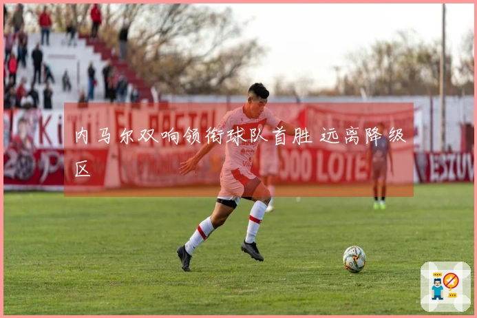 内马尔双响领衔球队首胜 远离降级区